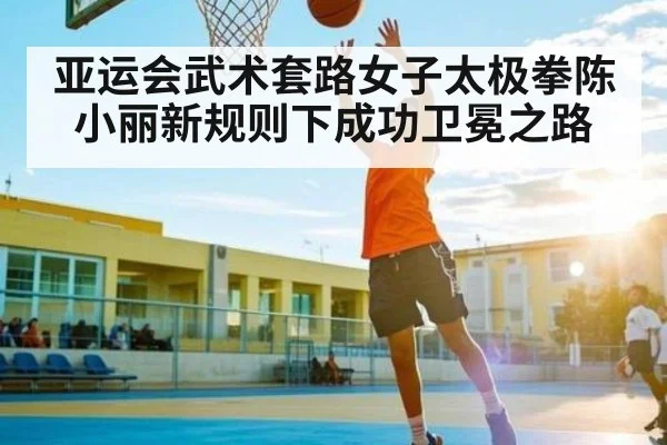 亚运会武术套路女子太极拳陈小丽新规则下成功卫冕之路