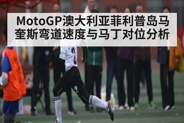 MotoGP澳大利亚菲利普岛马奎斯弯道速度与马丁对位分析