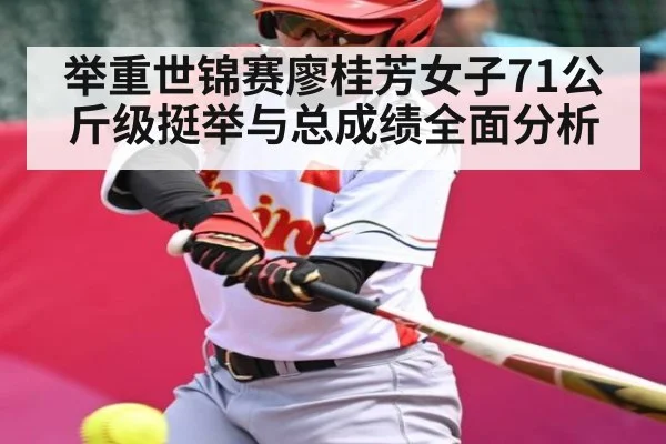 举重世锦赛廖桂芳女子71公斤级挺举与总成绩全面分析